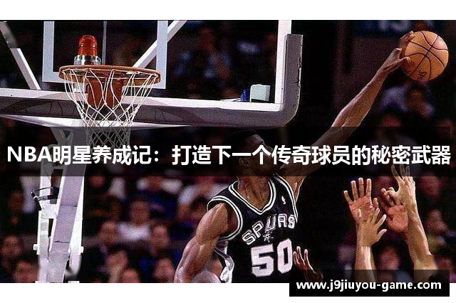 NBA明星养成记：打造下一个传奇球员的秘密武器