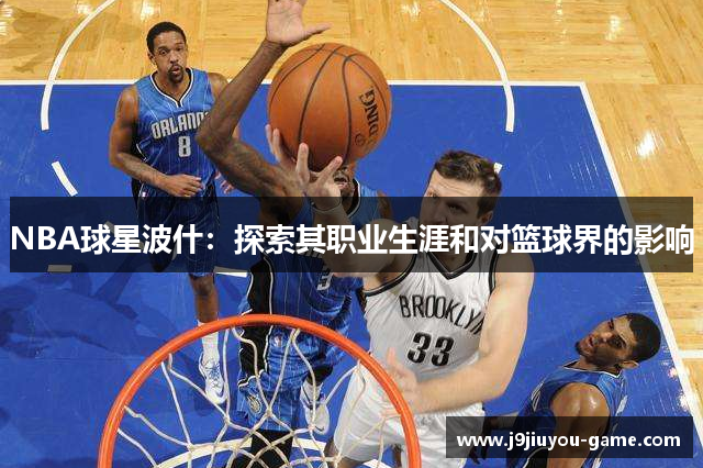 NBA球星波什：探索其职业生涯和对篮球界的影响