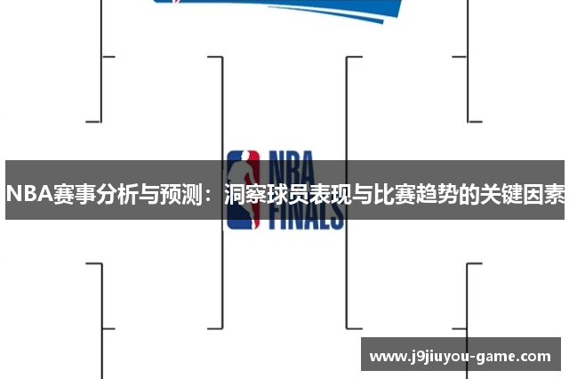 NBA赛事分析与预测：洞察球员表现与比赛趋势的关键因素