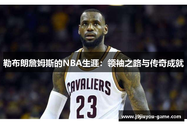 勒布朗詹姆斯的NBA生涯：领袖之路与传奇成就
