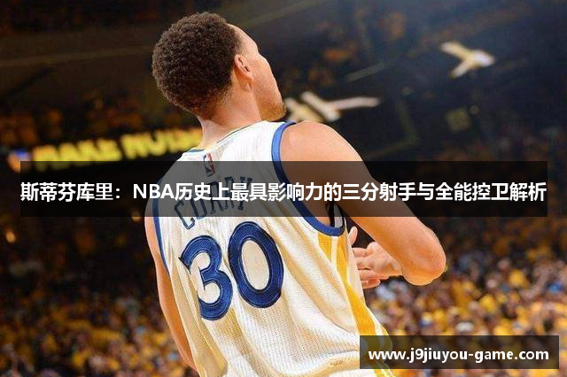 斯蒂芬库里：NBA历史上最具影响力的三分射手与全能控卫解析