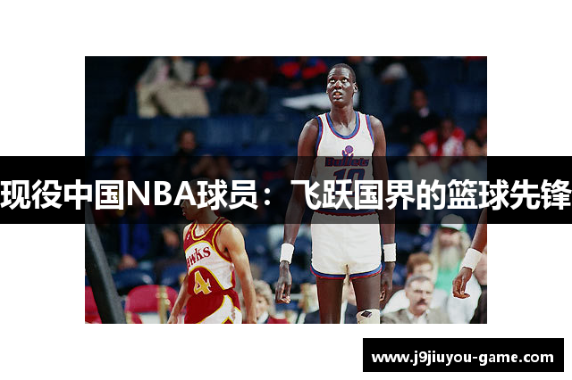 现役中国NBA球员：飞跃国界的篮球先锋