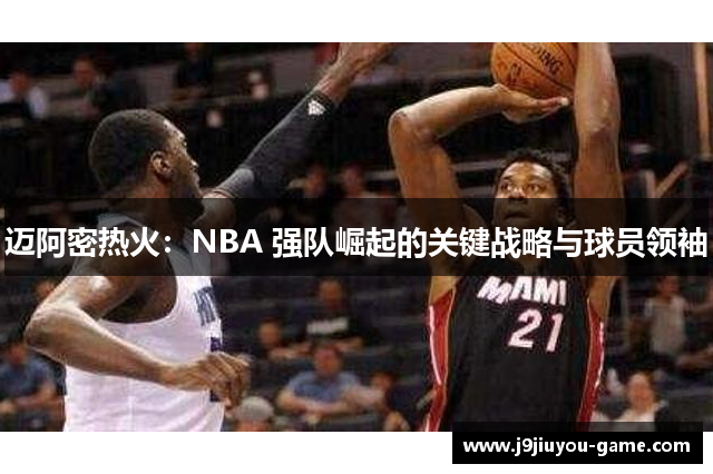 迈阿密热火：NBA 强队崛起的关键战略与球员领袖