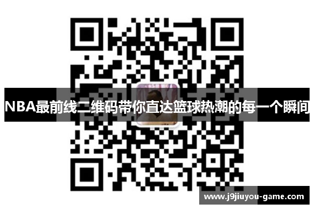 NBA最前线二维码带你直达篮球热潮的每一个瞬间