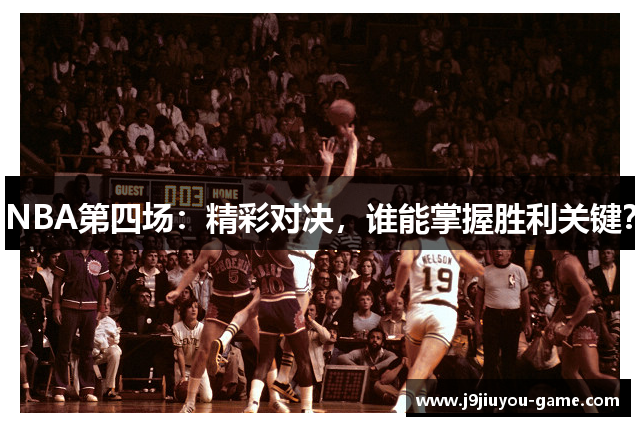 NBA第四场：精彩对决，谁能掌握胜利关键？