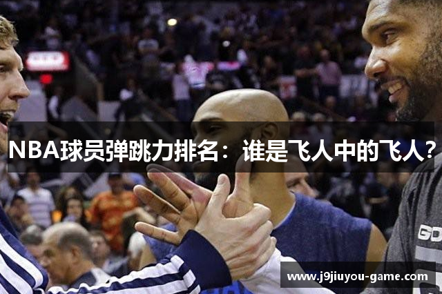 NBA球员弹跳力排名：谁是飞人中的飞人？