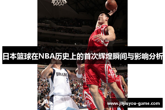 日本篮球在NBA历史上的首次辉煌瞬间与影响分析