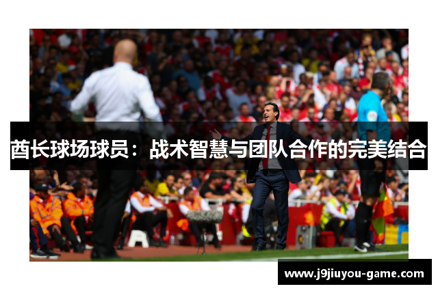 酋长球场球员：战术智慧与团队合作的完美结合