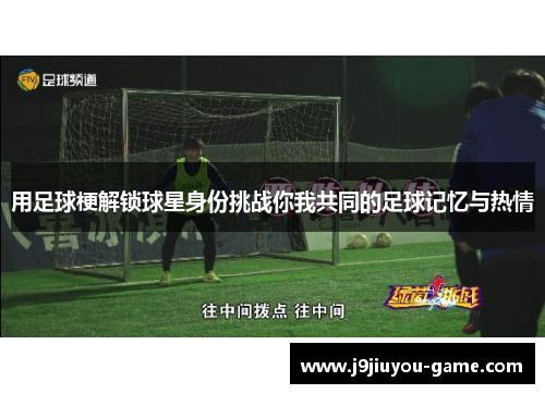 用足球梗解锁球星身份挑战你我共同的足球记忆与热情