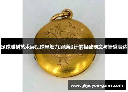 足球雕刻艺术展现球星魅力项链设计的极致创意与情感表达