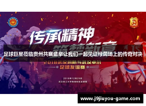 足球巨星莅临贵州共襄盛举让我们一起见证绿茵场上的传奇对决
