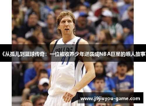 《从孤儿到篮球传奇：一位被收养少年逆袭成NBA巨星的感人故事》