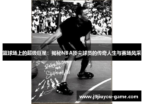 篮球场上的超级巨星：揭秘NBA顶尖球员的传奇人生与赛场风采