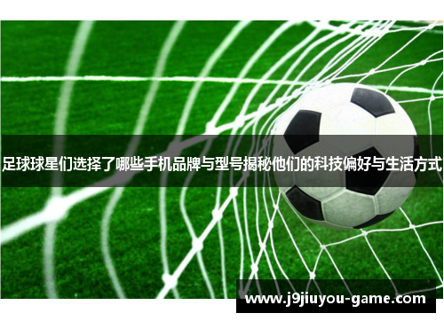 足球球星们选择了哪些手机品牌与型号揭秘他们的科技偏好与生活方式