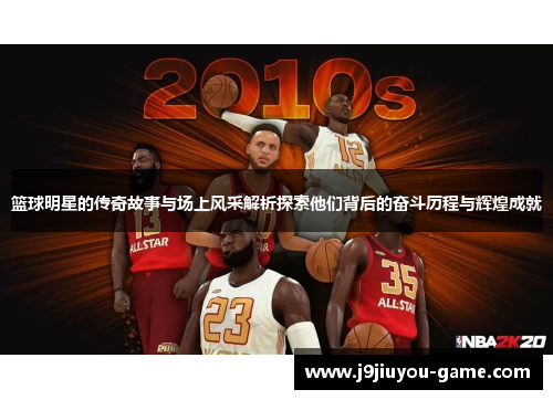 篮球明星的传奇故事与场上风采解析探索他们背后的奋斗历程与辉煌成就