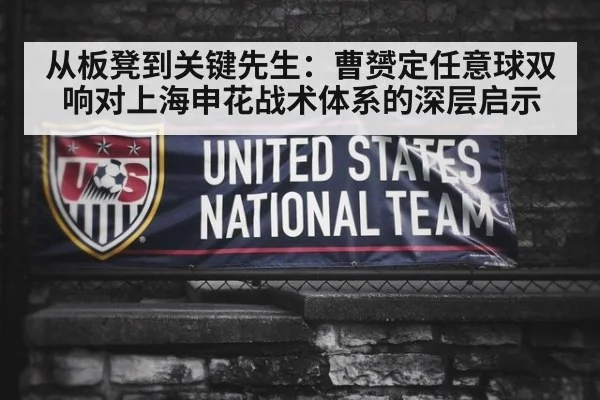 从板凳到关键先生：曹赟定任意球双响对上海申花战术体系的深层启示