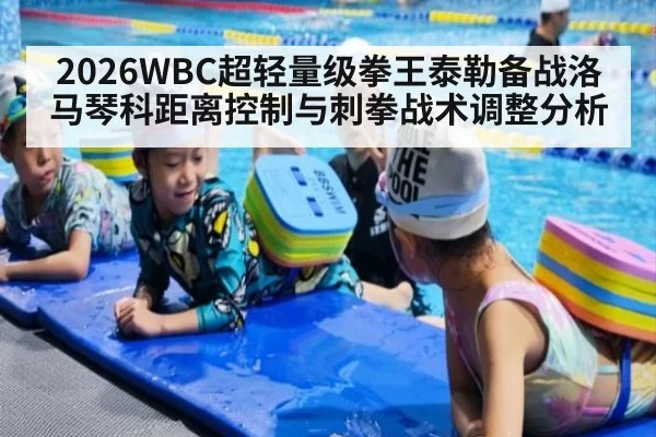 2026WBC超轻量级拳王泰勒备战洛马琴科距离控制与刺拳战术调整分析