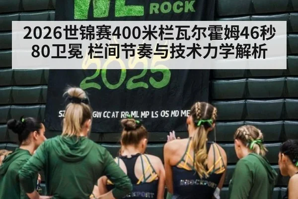 2026世锦赛400米栏瓦尔霍姆46秒80卫冕 栏间节奏与技术力学解析