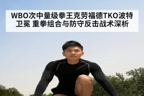WBO次中量级拳王克劳福德TKO波特卫冕 重拳组合与防守反击战术深析