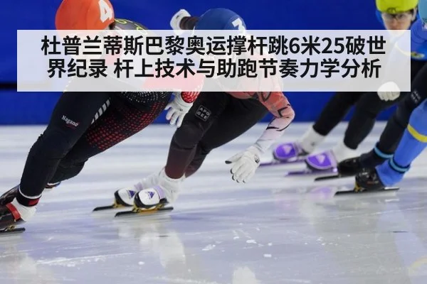 杜普兰蒂斯巴黎奥运撑杆跳6米25破世界纪录 杆上技术与助跑节奏力学分析