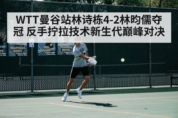 WTT曼谷站林诗栋4-2林昀儒夺冠 反手拧拉技术新生代巅峰对决